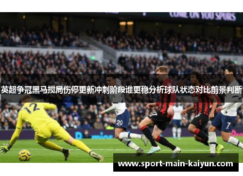 英超争冠黑马搅局伤停更新冲刺阶段谁更稳分析球队状态对比前景判断