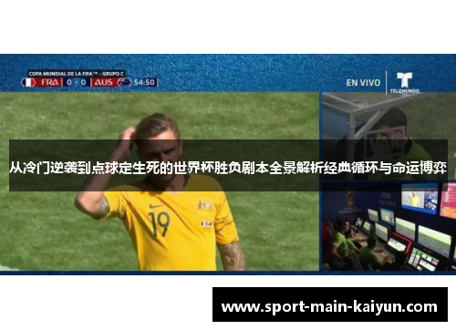从冷门逆袭到点球定生死的世界杯胜负剧本全景解析经典循环与命运博弈 从冷门逆袭到点球定生死的世界杯胜负剧本全景解析经典循环与命运博弈