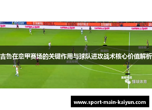 吉鲁在意甲赛场的关键作用与球队进攻战术核心价值解析