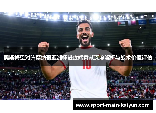 奥斯梅恩对阵摩纳哥亚洲杯进攻端贡献深度解析与战术价值评估