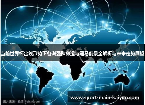 当前世界杯出线形势下各洲强队命运与黑马前景全解析与未来走势展望