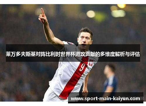 莱万多夫斯基对阵比利时世界杯进攻贡献的多维度解析与评估 莱万多夫斯基对阵比利时世界杯进攻贡献的多维度解析与评估