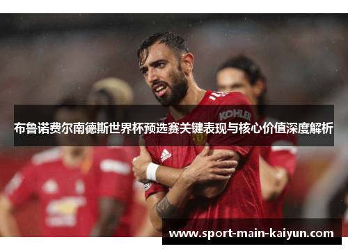 布鲁诺费尔南德斯世界杯预选赛关键表现与核心价值深度解析 布鲁诺费尔南德斯世界杯预选赛关键表现与核心价值深度解析