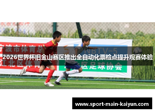 2026世界杯旧金山赛区推出全自动化票检点提升观赛体验
