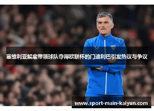 塞维利亚解雇带领球队夺得欧联杯的门迪利巴引发热议与争议