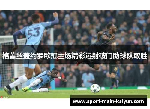 格蕾丝盖约罗欧冠主场精彩远射破门助球队取胜