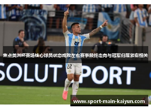 焦点美洲杯赛场核心球员状态成败左右赛事最终走向与冠军归属紧密相关