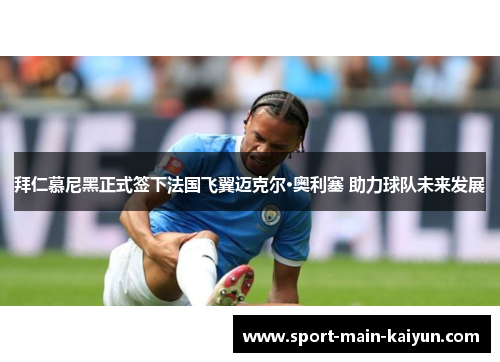 拜仁慕尼黑正式签下法国飞翼迈克尔·奥利塞 助力球队未来发展