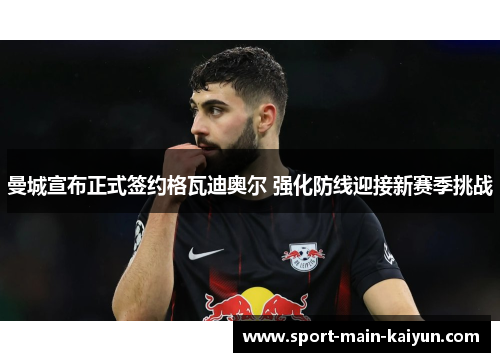 曼城宣布正式签约格瓦迪奥尔 强化防线迎接新赛季挑战