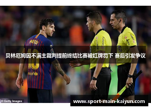 贝林厄姆因不满主裁判提前终结比赛被红牌罚下 赛后引发争议